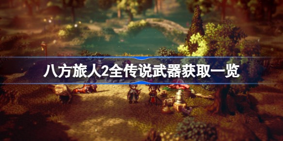 八方旅人2全部传说武器位置在哪教程