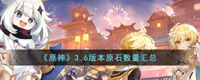 原神3.6版本原石有多少