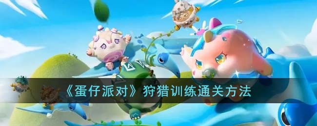 蛋仔派对狩猎训练怎么通关_蛋仔派对狩猎训练攻略介绍