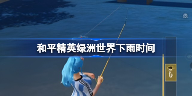 和平精英绿洲世界下雨天有什么 和平精英绿洲世界下雨规律