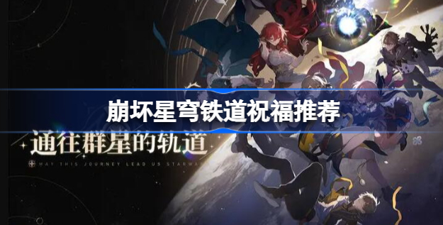 崩坏星穹铁道祝福怎么选 崩坏星穹铁道祝福选择介绍