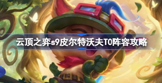 云顶之弈s9皮尔特沃夫T0阵容怎么玩-s9皮尔特沃夫T0阵容搭配一览