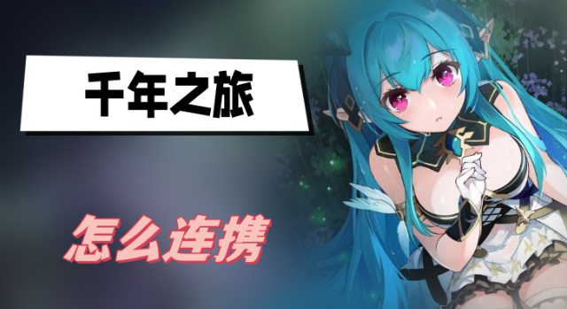 千年之旅怎么连携-千年之旅连携攻击方法介绍