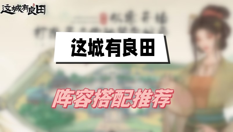 这城有良田阵容搭配推荐2023-这城有良田阵容平民搭配推荐介绍