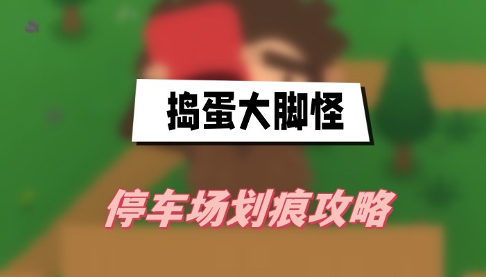 捣蛋大脚怪停车场划痕怎么弄-捣蛋大脚怪停车场划痕图文攻略介绍