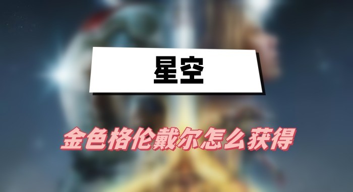 星空金色格伦戴尔怎么获得-星空金色格伦戴尔获取途径分享