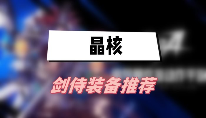 晶核剑侍装备怎么选择-晶核剑侍装备选择搭配一览