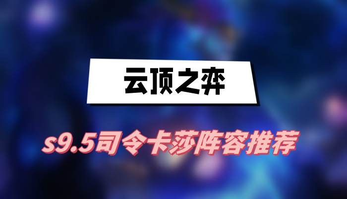 云顶之弈s9.5司令卡莎阵容怎么搭配-云顶之弈s9.5司令卡莎阵容最佳搭配分享