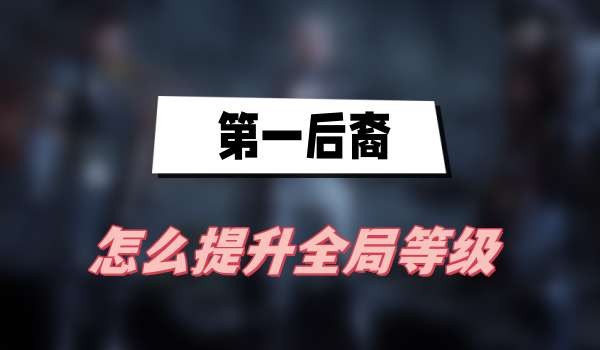 第一后裔怎么提升全局等级-第一后裔全局等级快速提升介绍